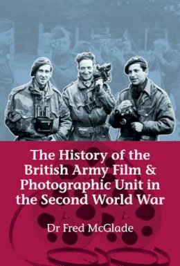 F Mcglade - The History of the British Army Film & Photographic Unit in the Second World War - 9781906033941 - V9781906033941