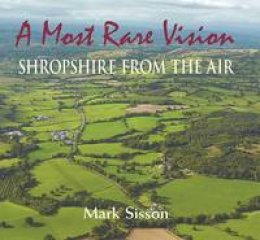 Mark Sisson - A Most Rare Vision: Shropshire from the Air - 9781906122669 - V9781906122669