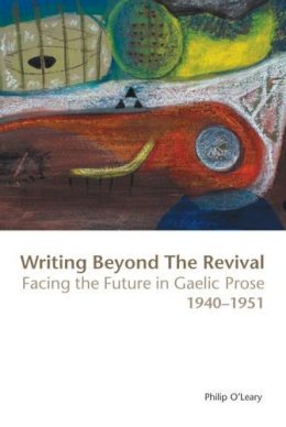Philip O Leary - Writing Beyond the Revival: Facing the Future in Gaelic Prose 1940-1951 - 9781906359287 - V9781906359287