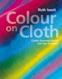 Ruth Issett - Colour on Cloth: Create Stunning Effects with Dye on Fabric - 9781906388348 - V9781906388348