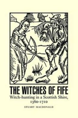 Stuart Macdonald - The Witches of Fife: Witch-Hunting in a Scottish Shire, 1560-1710 - 9781906566838 - V9781906566838