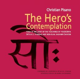 Christian Pisano - Hero's Contemplation: Yoga in the Light of the Teachings of Yogacarya SRI B.K.S. Iyengar and Non-Dual Kashmir Saivism - 9781906756109 - V9781906756109