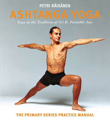 Petri Raisanen - Ashtanga Yoga: The Yoga Tradition of Sri K. Pattabhi Jois: The Primary Series Practice Manual - 9781906756420 - V9781906756420