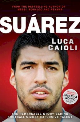 Luca Caioli - Suarez: The Remarkable Story Behind Football's Most Explosive Talent - 9781906850777 - V9781906850777