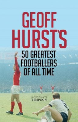 Geoff Hurst - Geoff Hurst's 50 Greatest Footballers of All Time - 9781906850791 - V9781906850791