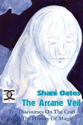 Shani Oates - The Arcane Veil: Ten Discourses on The Craft and The History of Magic - 9781906958367 - V9781906958367