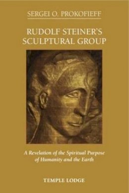 Sergei O. Prokofieff - Rudolf Steiner's Sculptural Group: A Revelation of the Spiritual Purpose of Humanity and the Earth - 9781906999452 - V9781906999452