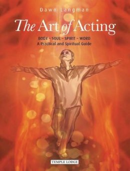 Dawn Langman - The Art of Acting: Body  -  Soul  -  Spirit  -  Word:  A Practical and Spiritual Guide - 9781906999599 - V9781906999599