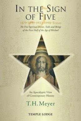 T. H. Meyer - In the Sign of Five: 1879-1899-1933-1998 -Today: The Five Spiritual Events, Tasks and Beings of the First Half of the Age of Michael, an Apocalyptic View of Contemporary History - 9781906999797 - V9781906999797