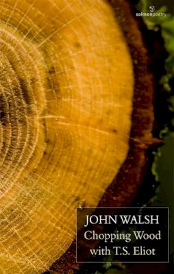 John Walsh - Chopping Wood with T S Eliot - 9781907056420 - KMK0012919