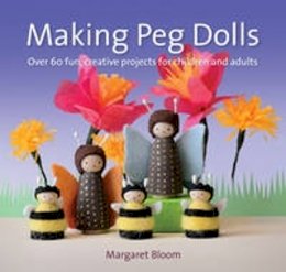 Margaret Bloom - Making Peg Dolls: Over 60 Fun and Creative Projects for Children and Adults (Crafts and Family Activities) - 9781907359774 - V9781907359774