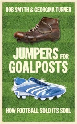 Rob Smyth - Jumpers for Goalposts: How Football Sold its Soul - 9781907642227 - V9781907642227