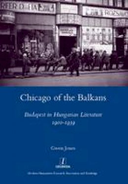 Gwen Jones - Chicago of the Balkans: Budapest in Hungarian Literature 1900-1939 (Legenda) - 9781907975578 - V9781907975578