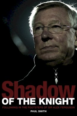 Dr. Paul Smith - Shadow of the Knight: Football's Life After Sir Alex Ferguson - 9781908051813 - 9781908051813