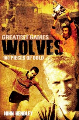 John Hendley - Wolves Greatest Games - 9781908051899 - V9781908051899