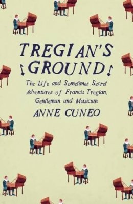 Anne Cuneo - Tregian's Ground: The Life and Sometimes Secret Adventures of Francis Tregian, Gentleman and Musician - 9781908276544 - V9781908276544