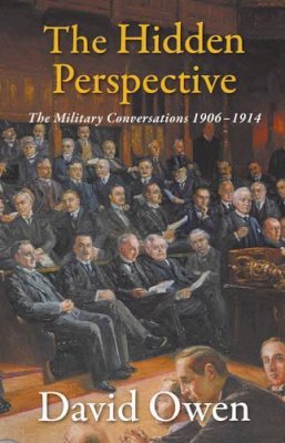 David Owen - The Hidden Perspective: The Military Conversations 1906-1914 - 9781908323989 - KKD0007764