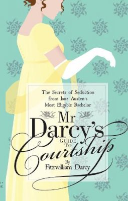 Emily Brand - Mr Darcy's Guide to Courtship: The Secrets of Seduction from Jane Austen's Most Eligible Bachelor (Old House Projects) - 9781908402592 - 9781908402592