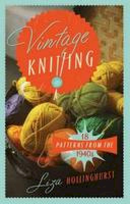 Liza Hollinghurst - Vintage Knitting: 18 Patterns from the 1940's: Recreating Wartime Style (Old House) - 9781908402974 - V9781908402974