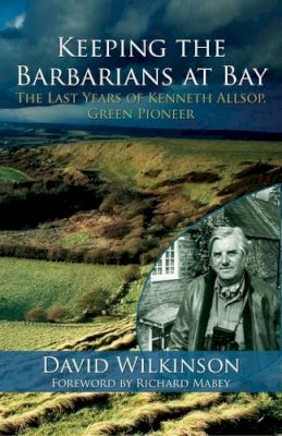 David Wilkinson - Keeping the Barbarians at Bay: The Last Years of Kenneth Allsop, Green Pioneer - 9781908493842 - V9781908493842
