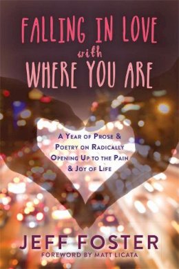 Jeff Foster - Falling in Love with Where You Are: A Year of Prose and Poetry on Radically Opening Up to the Pain and Joy of Life - 9781908664396 - V9781908664396