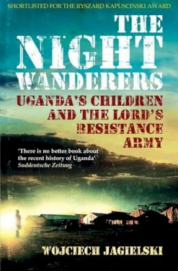 Wojciech Jagielski - Night Wanderers: Uganda's Children and the Lord's Resistance Army - 9781908699084 - V9781908699084