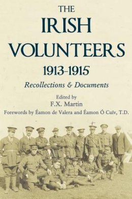 F. X. Martin (Ed.) - The Irish Volunteers 1913- 1915 Recollctions and Documents - 9781908928252 - 9781908928252