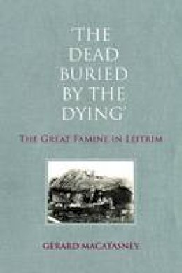 Gerard Macatasney - 'The Dead Buried by the Dying': The Great Famine in Leitrim - 9781908928504 - 9781908928504