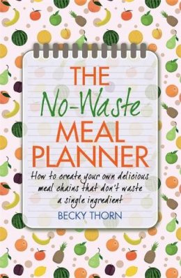 Becky Thorn - The No-Waste Meal Planner: Create Your Own Meal Chain That Won´t Waste an Ingredient - 9781908974099 - V9781908974099