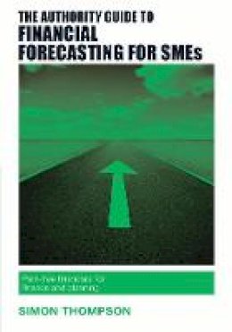 Simon Thompson - The Authority Guide to Financial Forecasting for SMEs: Pain-free financials for finance and planning - 9781909116634 - V9781909116634