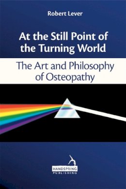 Robert Lever - At the Still Point of the Turning World: The Art and Philosophy of Osteopathy - 9781909141063 - V9781909141063