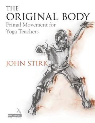 John Stirk - The Original Body: Deepening Practice for the Teaching of Yoga - 9781909141254 - V9781909141254