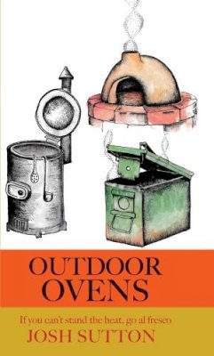 Josh Sutton - Outdoor Ovens: if you can't stand the heat, go al fresco - 9781909248502 - V9781909248502