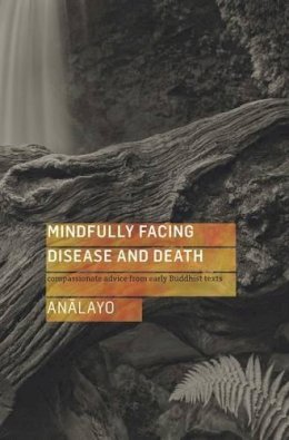 Analayo - Mindfully Facing Disease and Death: Compassionate Advice from Early Buddhist Texts - 9781909314726 - V9781909314726