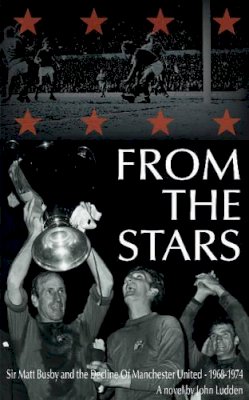John Ludden - From the Stars: Sir Matt Busby & the Decline of Manchester United - 1968-1974 - 9781909360280 - V9781909360280