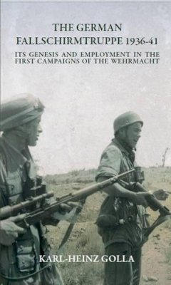 K-H Golla - THE GERMAN FALLSCHIRMTRUPPE 1936-41 (REVISED EDITION): Its Genesis and Employment in the First Campaigns of the Wehrmacht - 9781909384569 - V9781909384569