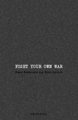 Jennifer Wallis - Fight Your Own War: Power Electronics and Noise Culture - 9781909394407 - V9781909394407