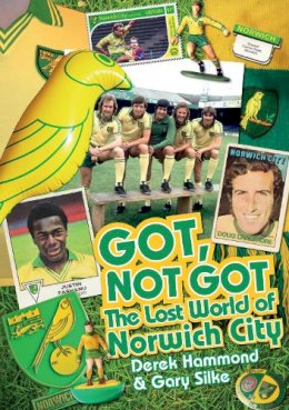 Derek Hammond - Got, Not Got: Norwich City: The Lost World of Norwich City - 9781909626577 - V9781909626577