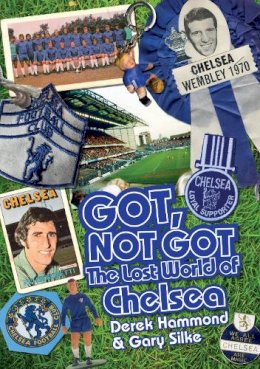 Derek Hammond - Got, Not Got: Chelsea: The Lost World of Chelsea Football Club - 9781909626607 - V9781909626607