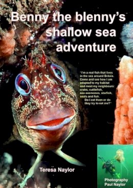 Teresa Naylor - Benny the Blenny's Shallow Sea Adventure: I'm a Real Fish That Lives in the Sea Around Britain: Come and See How I'm Adapted to My Habitat and Meet My ... (Benny the Blenny's Underwater Adventures) - 9781909648005 - V9781909648005