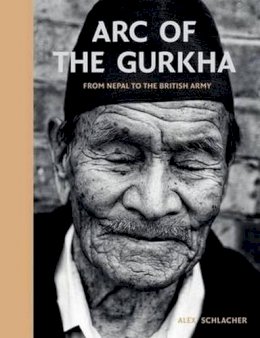 Alex Schlacher - Arc of the Gurkha: From Nepal to the British Army - 9781909653993 - V9781909653993