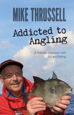 Mike Thrussell - Addicted to Angling: A Lifetime's Obsession with Fish and Fishing 2015 - 9781909717473 - V9781909717473