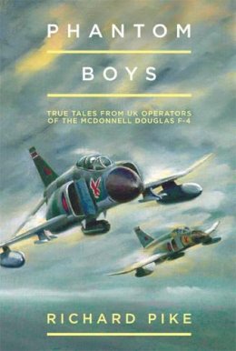 Richard Pike - Phantom Boys: True Tales from Aircrew of the McDonnell Douglas F-4 Fighter-Bomber - 9781909808225 - V9781909808225