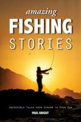 Paul Knight - Amazing Fishing Stories - Incredible Tales from Stream to Open Sea - 9781909911161 - V9781909911161