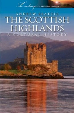 Andrew Beattie - The Scottish Highlands: A Cultural History (Landscapes of the Imagination) - 9781909930001 - V9781909930001