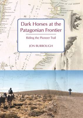 Jon Burrough - Dark Horses at the Patagonian Frontier: Riding the Pioneer Trail - 9781909930391 - V9781909930391