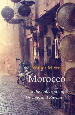 Walter M Weiss - Morocco: In the Labyrinth of Dreams and Bazaars (Armchair Traveller) - 9781909961258 - V9781909961258