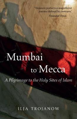 Ilija Trojanow - Mumbai to Mecca: A Pilgrimage to the Holy Sites of Islam - 9781909961517 - V9781909961517