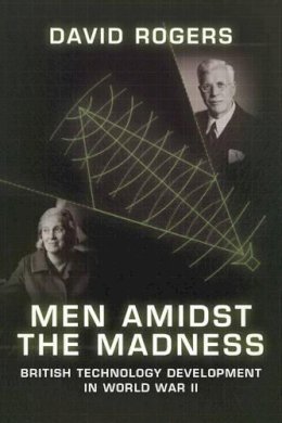D Rogers - Men Amidst the Madness: British Technology Development in World War II - 9781909982086 - V9781909982086