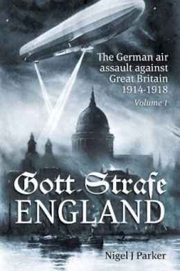 Nj Parker - Gott Strafe England: The German air assault against Great Britain 1914-1918 Volume 1 - 9781909982710 - V9781909982710